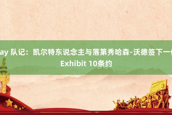 gay 队记：凯尔特东说念主与落第秀哈森-沃德签下一份Exhibit 10条约