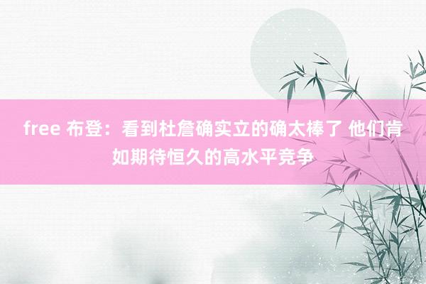 free 布登：看到杜詹确实立的确太棒了 他们肯如期待恒久的高水平竞争