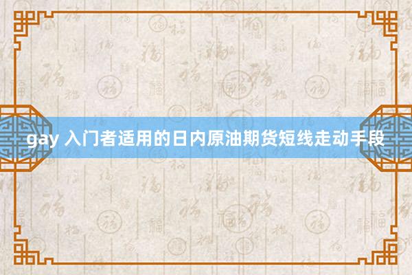 gay 入门者适用的日内原油期货短线走动手段