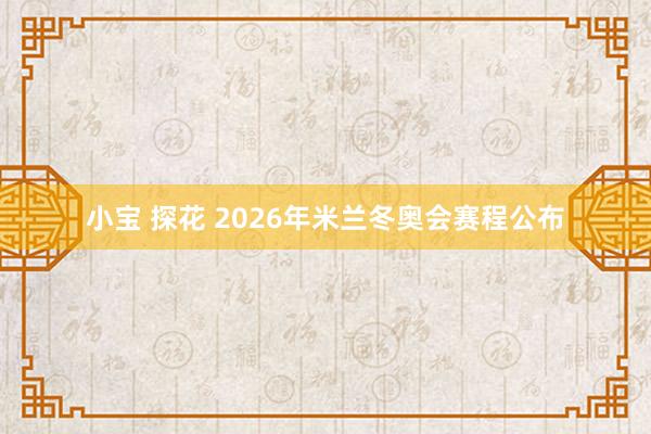 小宝 探花 2026年米兰冬奥会赛程公布