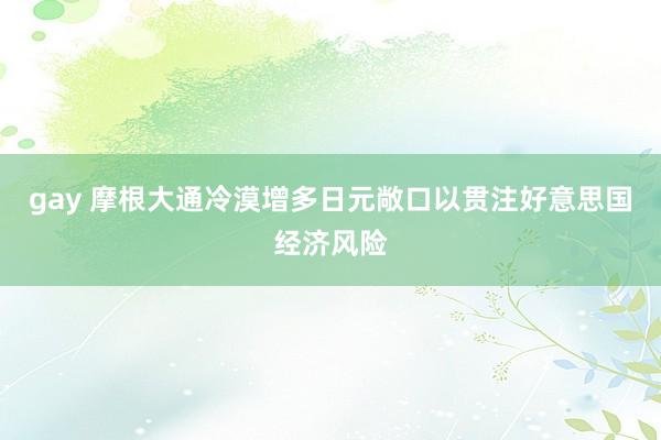gay 摩根大通冷漠增多日元敞口以贯注好意思国经济风险