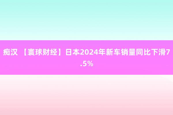 痴汉 【寰球财经】日本2024年新车销量同比下滑7.5%