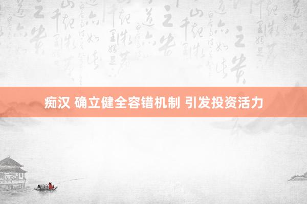 痴汉 确立健全容错机制 引发投资活力