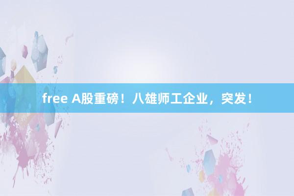 free A股重磅！八雄师工企业，突发！