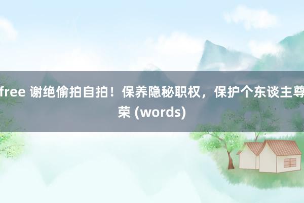 free 谢绝偷拍自拍！保养隐秘职权，保护个东谈主尊荣 (words)