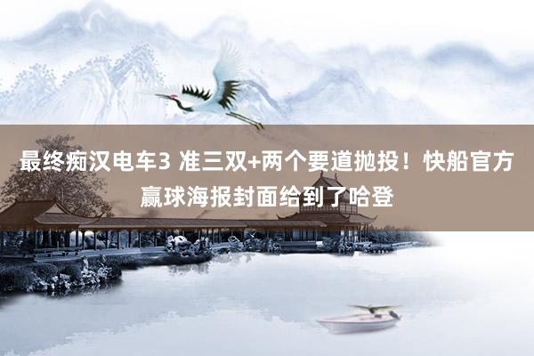 最终痴汉电车3 准三双+两个要道抛投！快船官方赢球海报封面给到了哈登