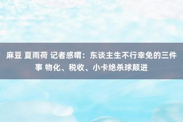 麻豆 夏雨荷 记者感喟：东谈主生不行幸免的三件事 物化、税收、小卡绝杀球颠进
