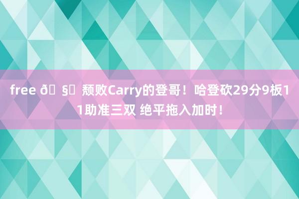 free 🧔颓败Carry的登哥！哈登砍29分9板11助准三双 绝平拖入加时！