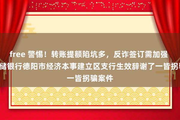 free 警惕！转账提额陷坑多，反诈签订需加强  ——邮储银行德阳市经济本事建立区支行生效辞谢了一皆拐骗案件
