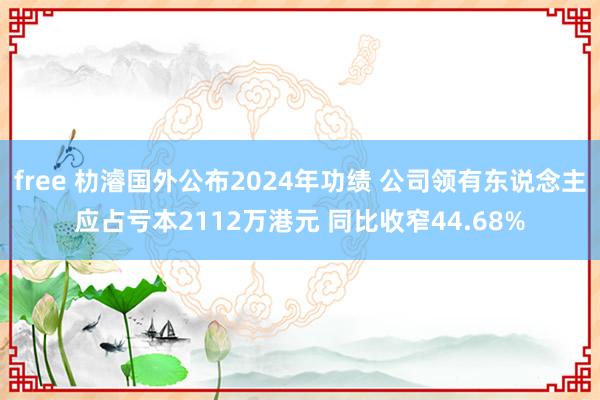 free 朸濬国外公布2024年功绩 公司领有东说念主应占亏本2112万港元 同比收窄44.68%