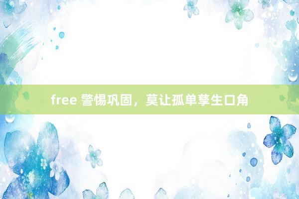 free 警惕巩固，莫让孤单孳生口角