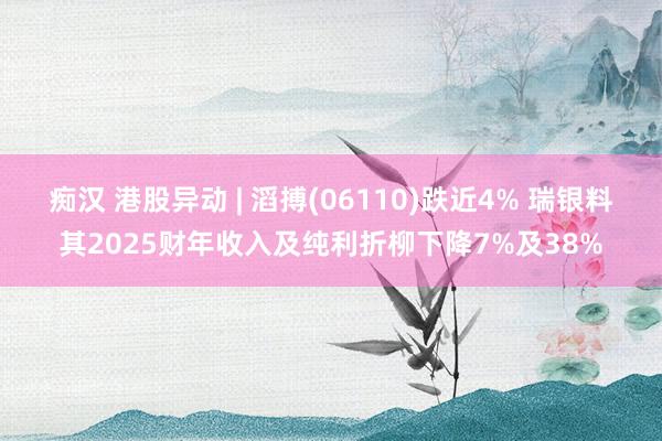 痴汉 港股异动 | 滔搏(06110)跌近4% 瑞银料其2025财年收入及纯利折柳下降7%及38%