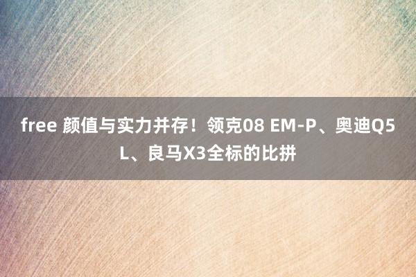 free 颜值与实力并存！领克08 EM-P、奥迪Q5L、良马X3全标的比拼