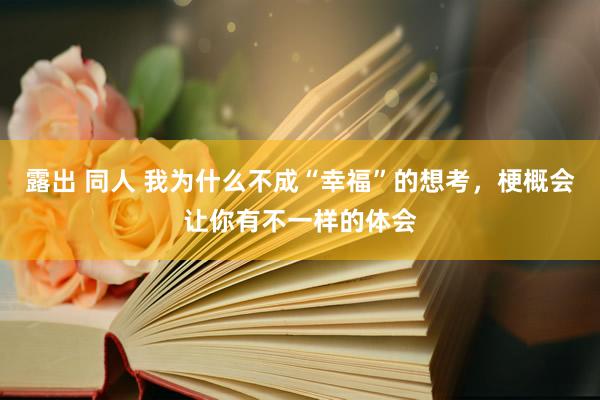 露出 同人 我为什么不成“幸福”的想考，梗概会让你有不一样的体会