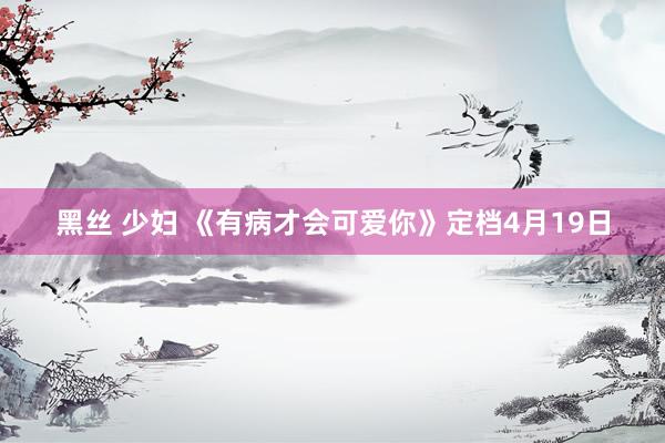黑丝 少妇 《有病才会可爱你》定档4月19日
