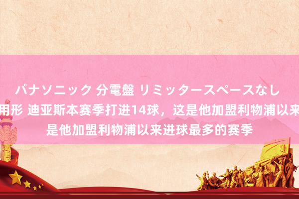 パナソニック 分電盤 リミッタースペースなし 露出・半埋込両用形 迪亚斯本赛季打进14球，这是他加盟利物浦以来进球最多的赛季