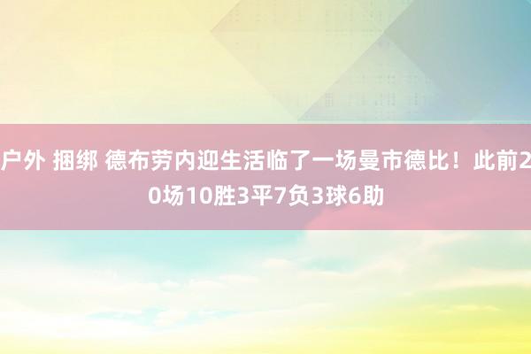 户外 捆绑 德布劳内迎生活临了一场曼市德比！此前20场10胜3平7负3球6助