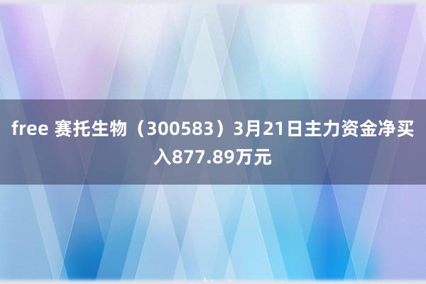 free 赛托生物（300583）3月21日主力资金净买入877.89万元
