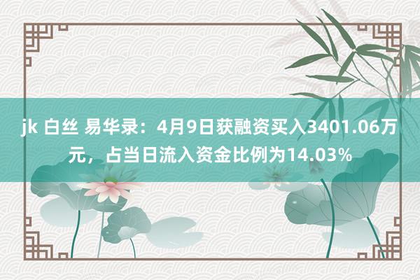 jk 白丝 易华录：4月9日获融资买入3401.06万元，占当日流入资金比例为14.03%