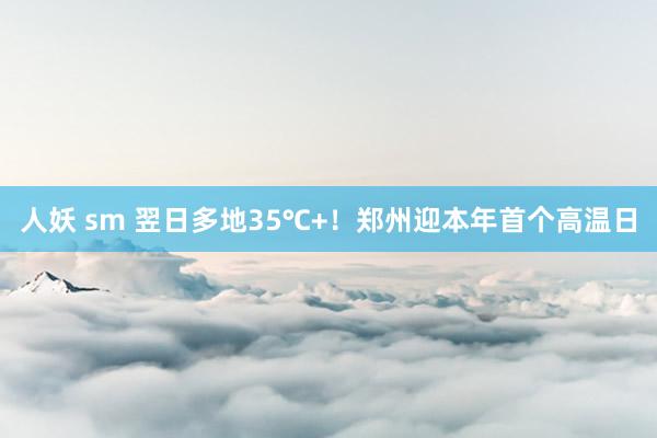 人妖 sm 翌日多地35℃+！郑州迎本年首个高温日