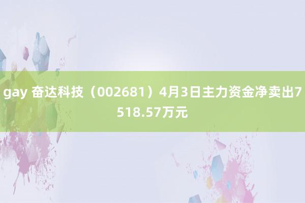 gay 奋达科技（002681）4月3日主力资金净卖出7518.57万元