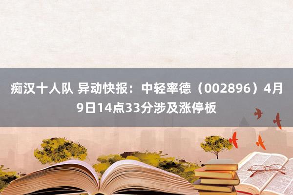 痴汉十人队 异动快报：中轻率德（002896）4月9日14点33分涉及涨停板