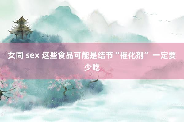 女同 sex 这些食品可能是结节“催化剂” 一定要少吃
