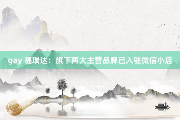 gay 福瑞达：旗下两大主营品牌已入驻微信小店