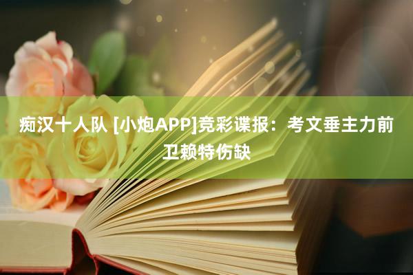 痴汉十人队 [小炮APP]竞彩谍报：考文垂主力前卫赖特伤缺