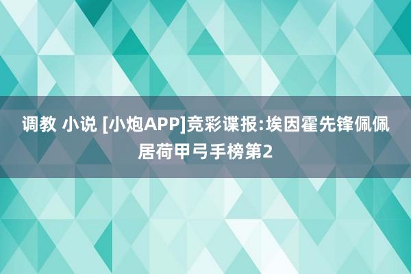 调教 小说 [小炮APP]竞彩谍报:埃因霍先锋佩佩居荷甲弓手榜第2