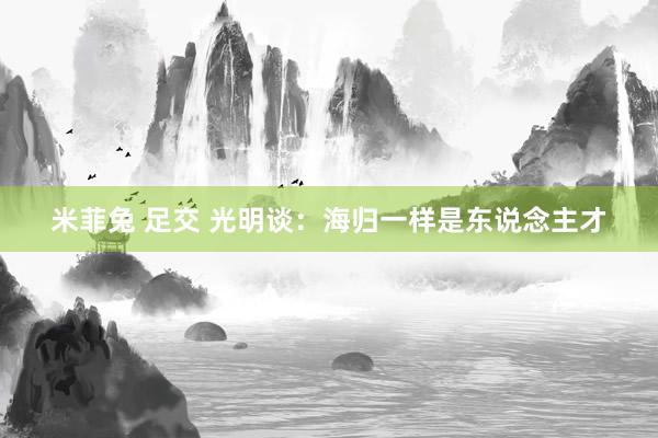 米菲兔 足交 光明谈：海归一样是东说念主才
