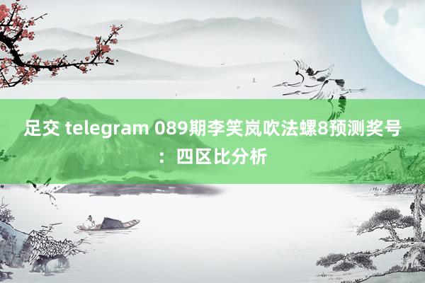 足交 telegram 089期李笑岚吹法螺8预测奖号：四区比分析